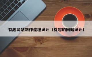 宜春有趣网站制作流程设计（有趣的网站设计）
