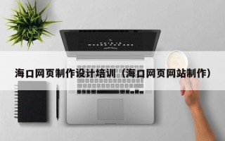 宜春海口网页制作设计培训（海口网页网站制作）