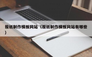 宜春报纸制作模板网站（报纸制作模板网站有哪些）