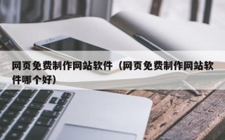 宜春网页免费制作网站软件（网页免费制作网站软件哪个好）
