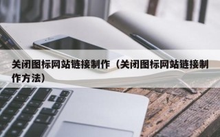 宜春关闭图标网站链接制作（关闭图标网站链接制作方法）