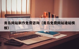 宜春青岛网站制作免费咨询（青岛免费网站建站模板）