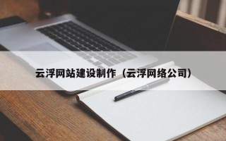 宜春云浮网站建设制作（云浮网络公司）