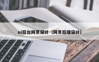 宜春ui后台网页设计（网页后端设计）