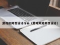 宜春游戏的网页设计代码（游戏网站网页设计）